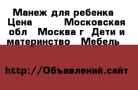 Манеж для ребенка › Цена ­ 800 - Московская обл., Москва г. Дети и материнство » Мебель   